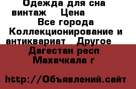Одежда для сна (винтаж) › Цена ­ 1 200 - Все города Коллекционирование и антиквариат » Другое   . Дагестан респ.,Махачкала г.